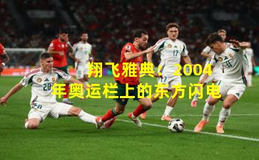  翔飞雅典：2004年奥运栏上的东方闪电