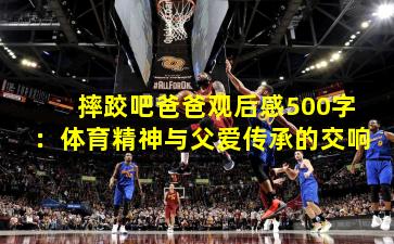 摔跤吧爸爸观后感500字：体育精神与父爱传承的交响