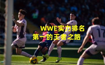 WWE实力排名第一的王者之路