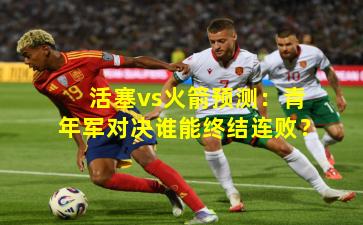 活塞vs火箭预测:青年军对决谁能终结连败?