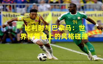 比利时与巴拿马：世界杯舞台上的风格碰撞