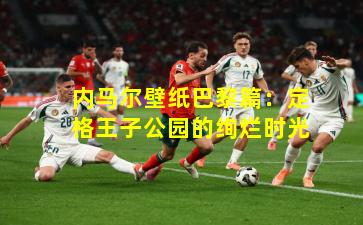 内马尔壁纸巴黎篇：定格王子公园的绚烂时光