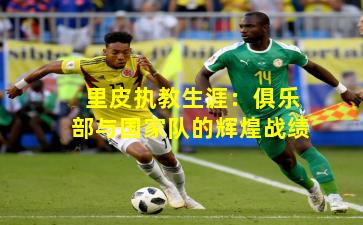 里皮执教生涯：俱乐部与国家队的辉煌战绩