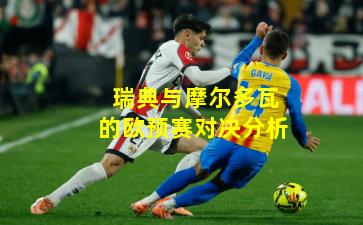 瑞典与摩尔多瓦的欧预赛对决分析