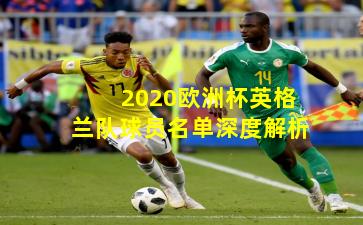 2020欧洲杯英格兰队球员名单深度解析