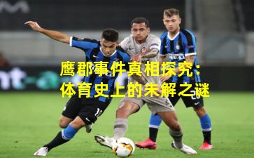 鹰郡事件真相探究：体育史上的未解之谜