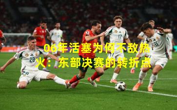 06年活塞为何不敌热火:东部决赛的转折点