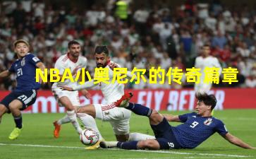 NBA小奥尼尔的传奇篇章